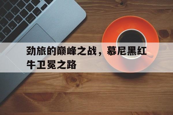 关于劲旅的巅峰之战，慕尼黑红牛卫冕之路的信息
