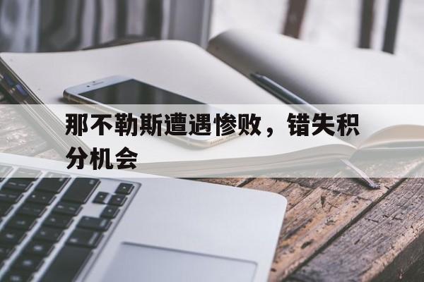 那不勒斯遭遇惨败，错失积分机会的简单介绍