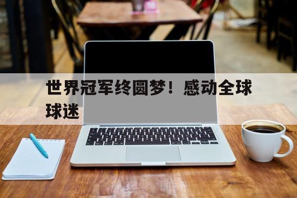 世界冠军终圆梦！感动全球球迷的简单介绍
