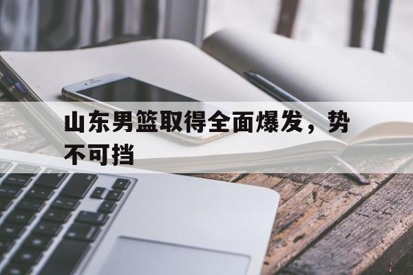 山东男篮取得全面爆发，势不可挡