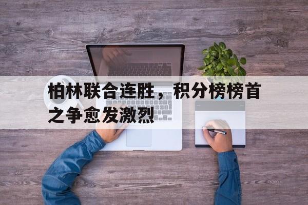 柏林联合连胜，积分榜榜首之争愈发激烈的简单介绍