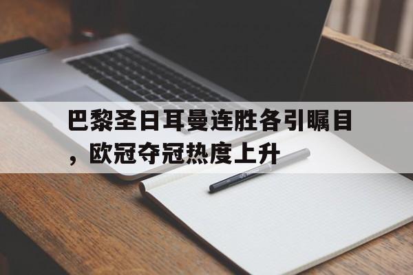 包含巴黎圣日耳曼连胜各引瞩目，欧冠夺冠热度上升的词条