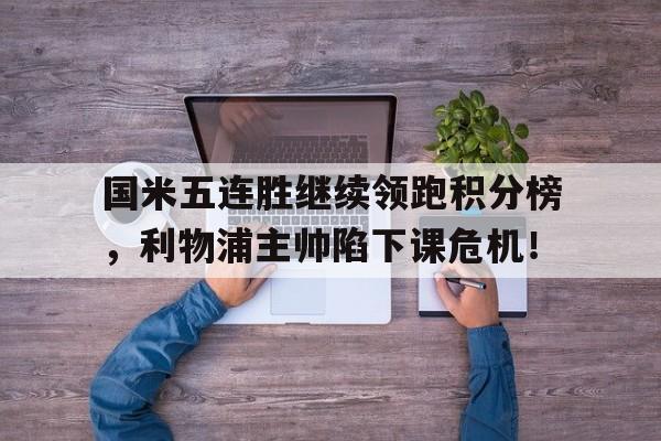 国米五连胜继续领跑积分榜，利物浦主帅陷下课危机！